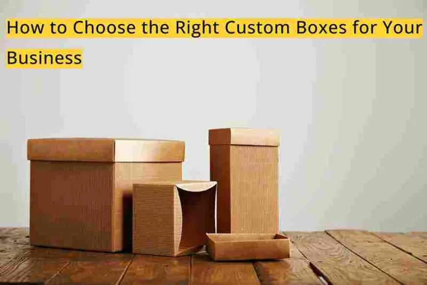 How to Choose the Right Custom Boxes for Your Business?