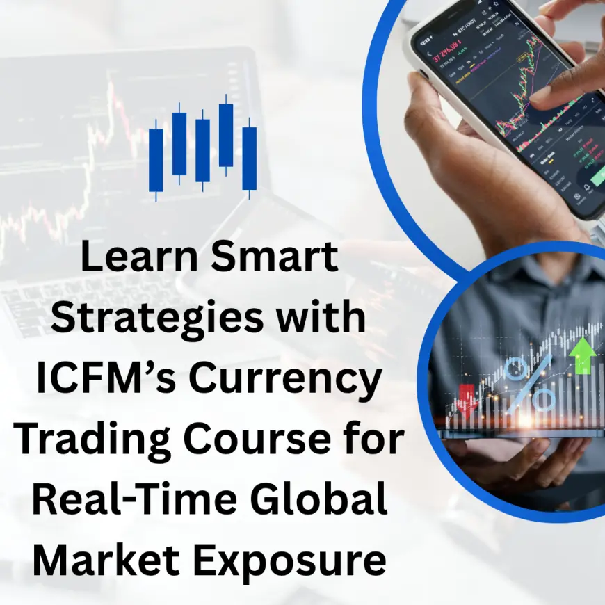 Learn Smart Strategies with ICFM’s Currency Trading Course for Real-Time Global Market Exposure
