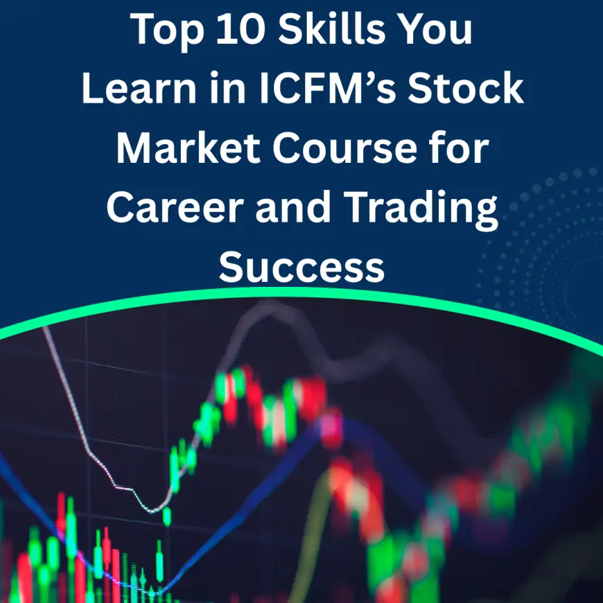 Top 10 Skills You Learn in ICFM’s Stock Market Course for Career and Trading Success