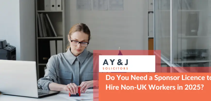 Do You Need a Sponsor Licence to Hire Non-UK Workers in 2025?