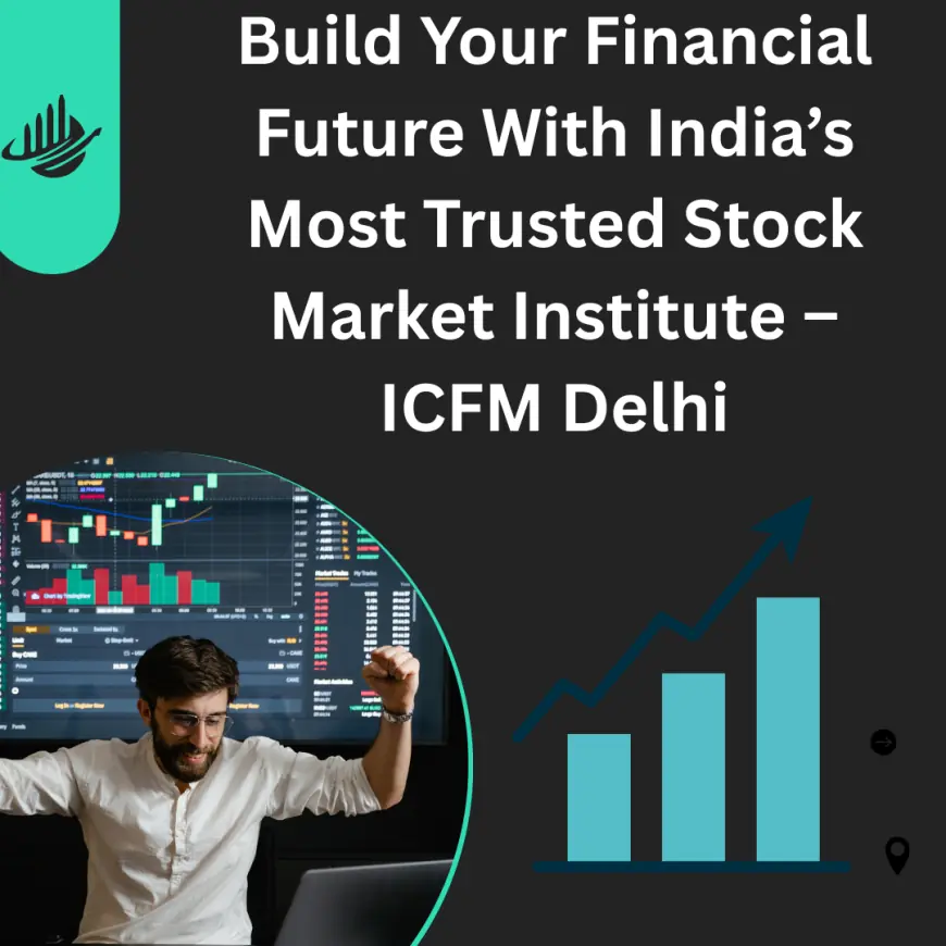 Build Your Financial Future With India’s Most Trusted Stock Market Institute – ICFM Delhi