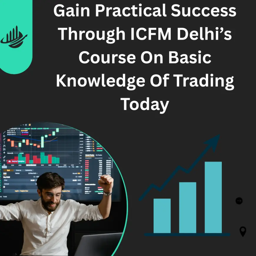 Gain Practical Success Through ICFM Delhi’s Course On Basic Knowledge Of Trading Today