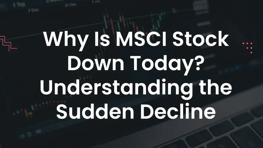 Why Is MSCI Stock Down Today? Understanding the Sudden Decline
