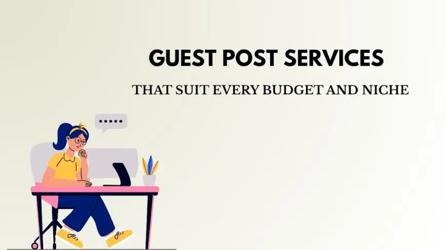 Guest Post Services That Suit Every Budget and Niche