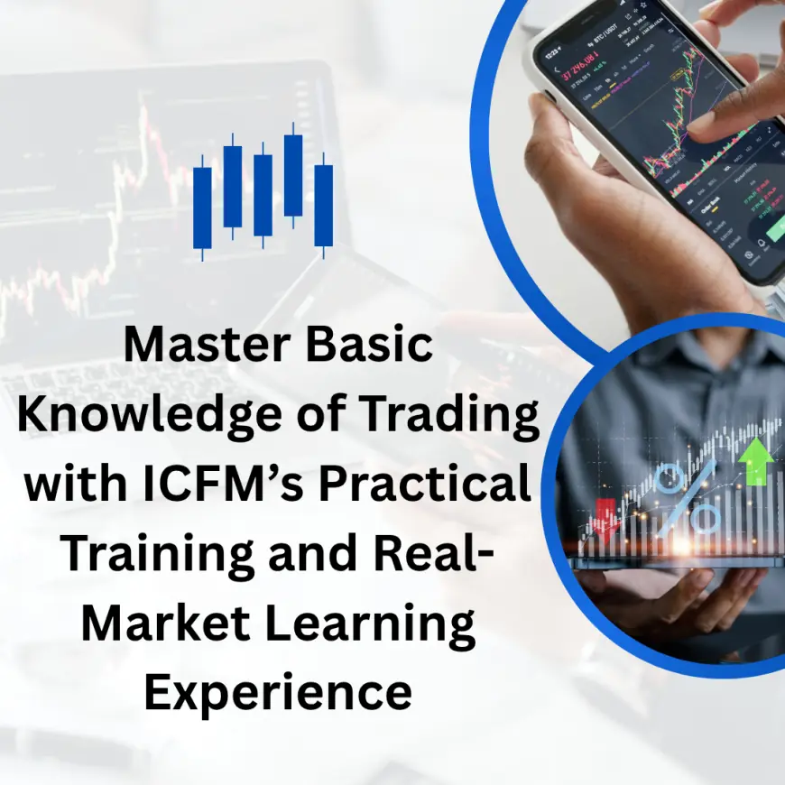 Master Basic Knowledge of Trading with ICFM’s Practical Training and Real-Market Learning Experience