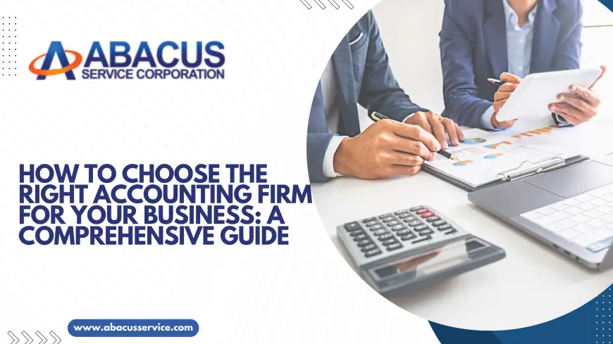 How to Choose the Right Accounting Firm for Your Business: A Comprehensive Guide
