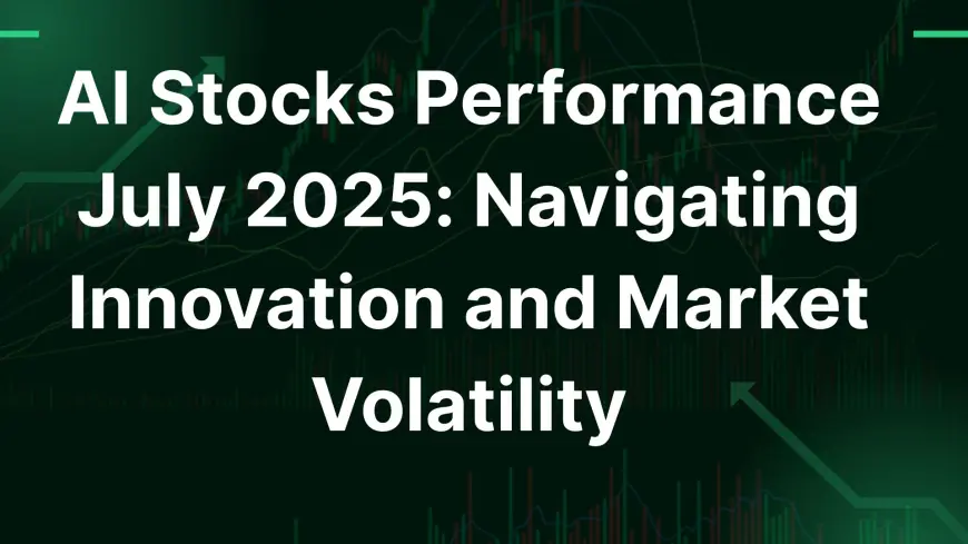 AI Stocks Performance July 2025: Navigating Innovation and Market Volatility