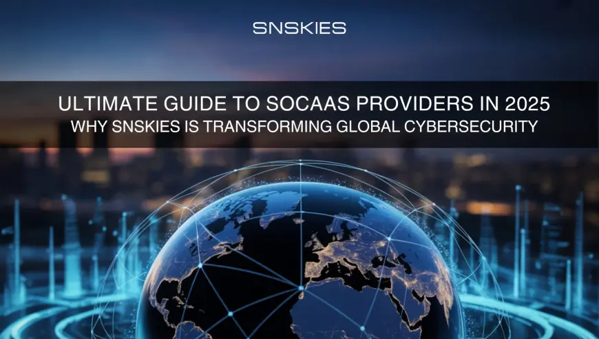 Cyber Security and SOCaaS Providers: The Ultimate 2025 Guide