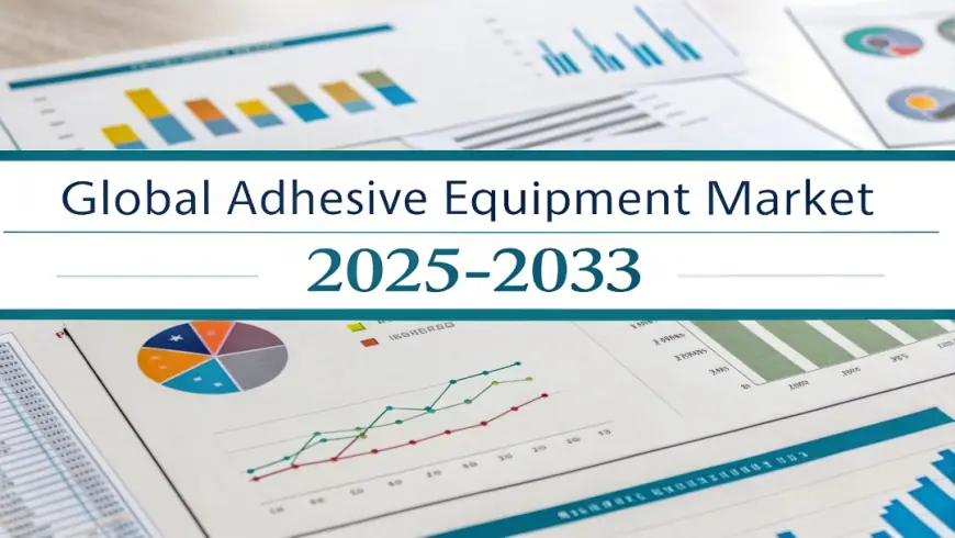 Adhesive Equipment Market Report, Size, Growth Analysis, Key Players, and Forecast 2025-2033