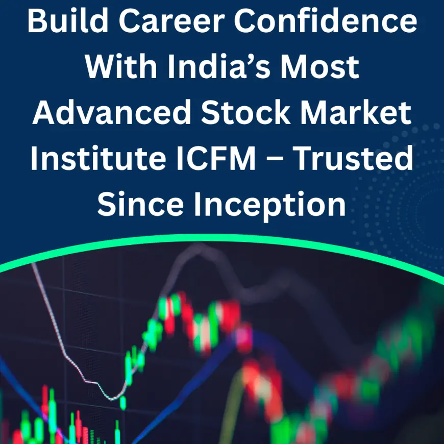 Build Career Confidence With India’s Most Advanced Stock Market Institute ICFM – Trusted Since Inception