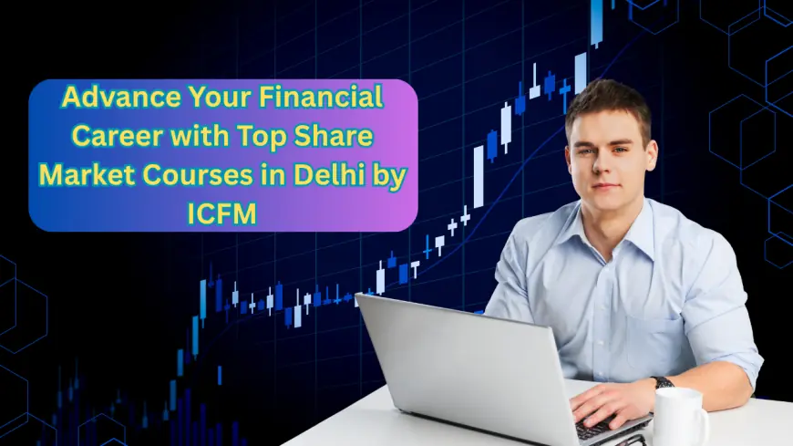 Advance Your Financial Career with Top Share Market Courses in Delhi by ICFM
