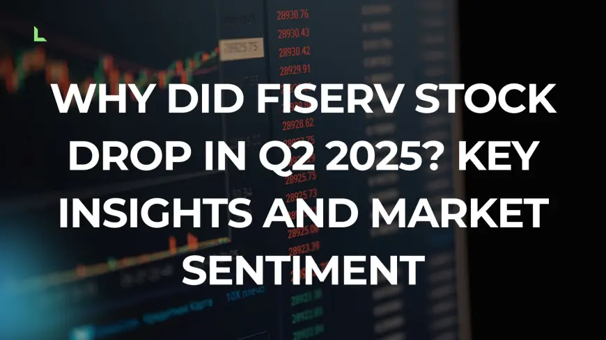 Why Did Fiserv Stock Drop in Q2 2025? Key Insights and Market Sentiment