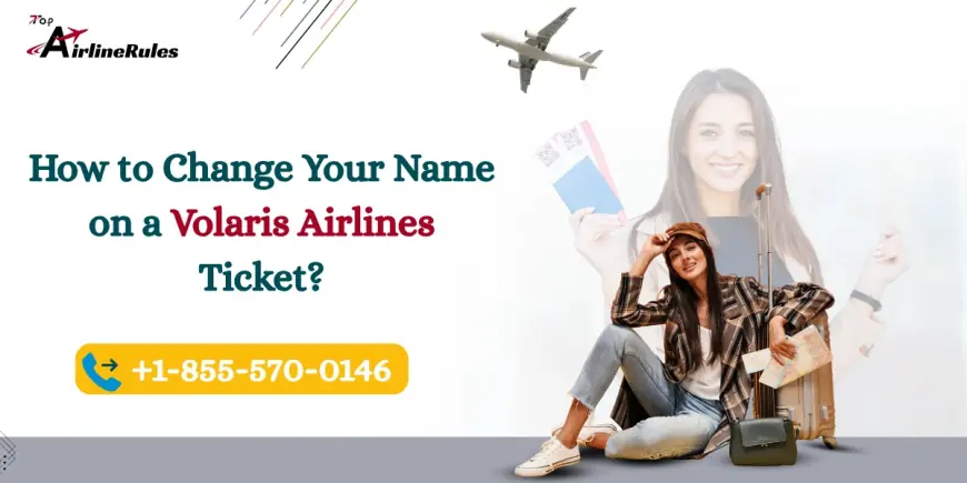 How to Change Your Name on a Volaris Airlines Ticket?