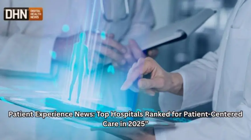 Patient Experience News: Top Hospitals Ranked for Patient-Centered Care in 2025