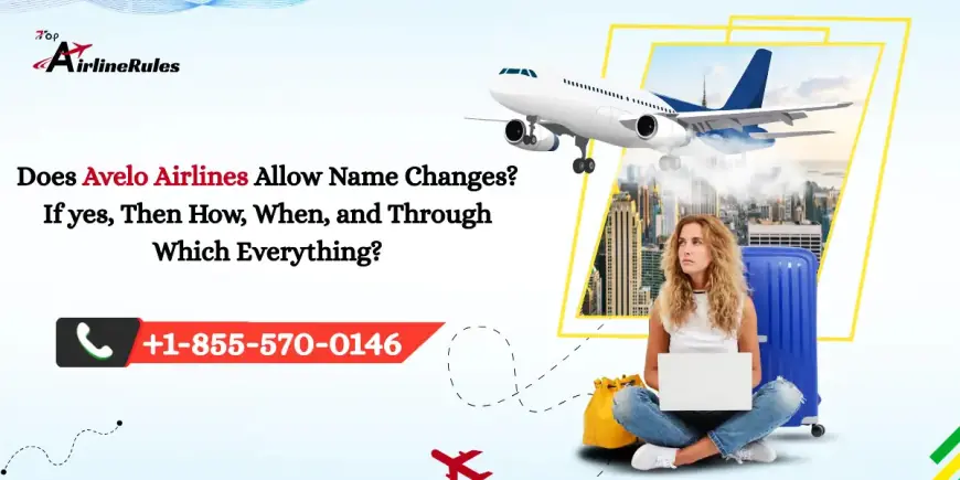 Does Avelo Airlines Allow Name Changes? If yes, Then How, When, and Through Which Everything?