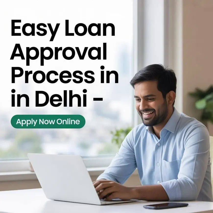 Easy Loan Approval Process in Delhi – Apply Now Online