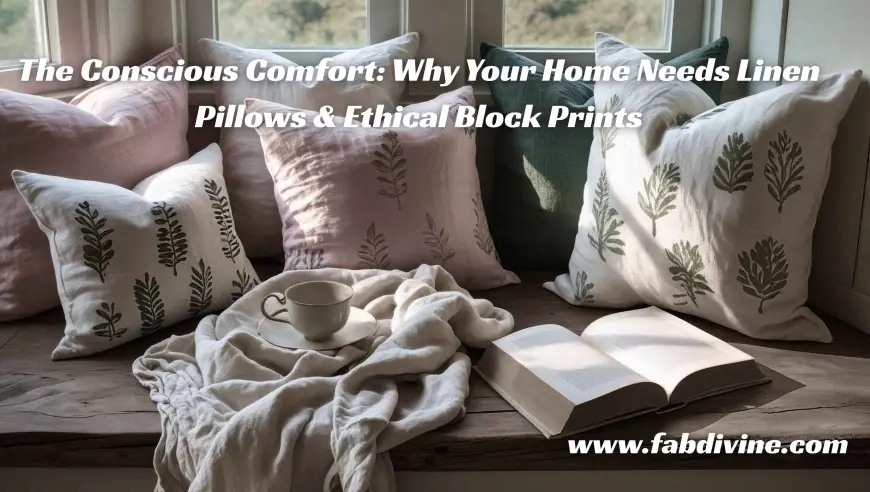 The Conscious Comfort: Why Your Home Needs Linen Pillows & Ethical Block Prints