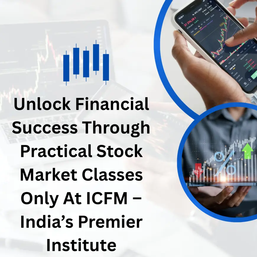 Unlock Financial Success Through Practical Stock Market Classes Only At ICFM – India’s Premier Institute