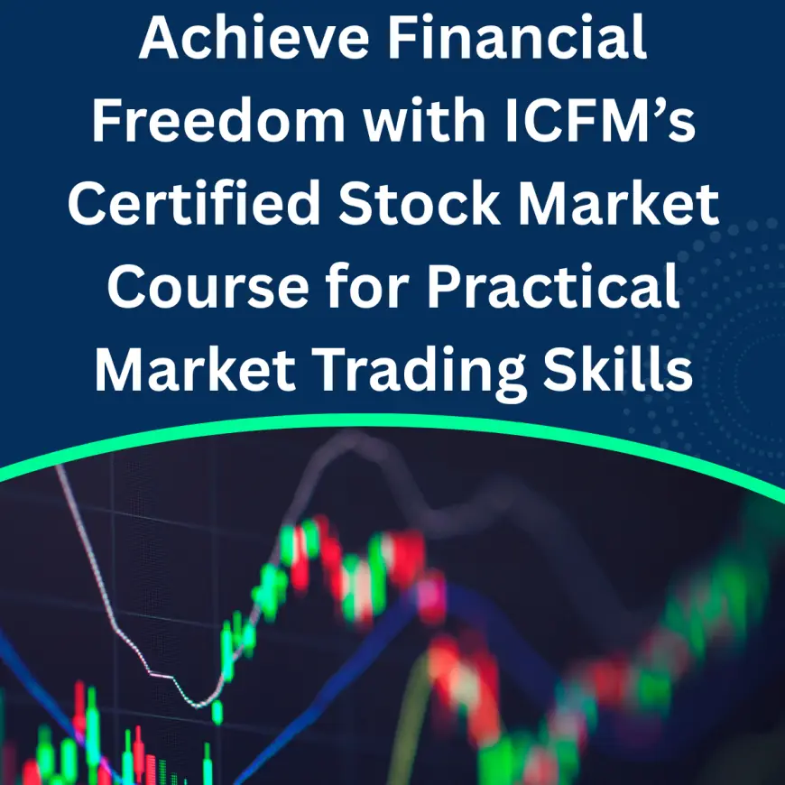 Achieve Financial Freedom with ICFM’s Certified Stock Market Course for Practical Market Trading Skills