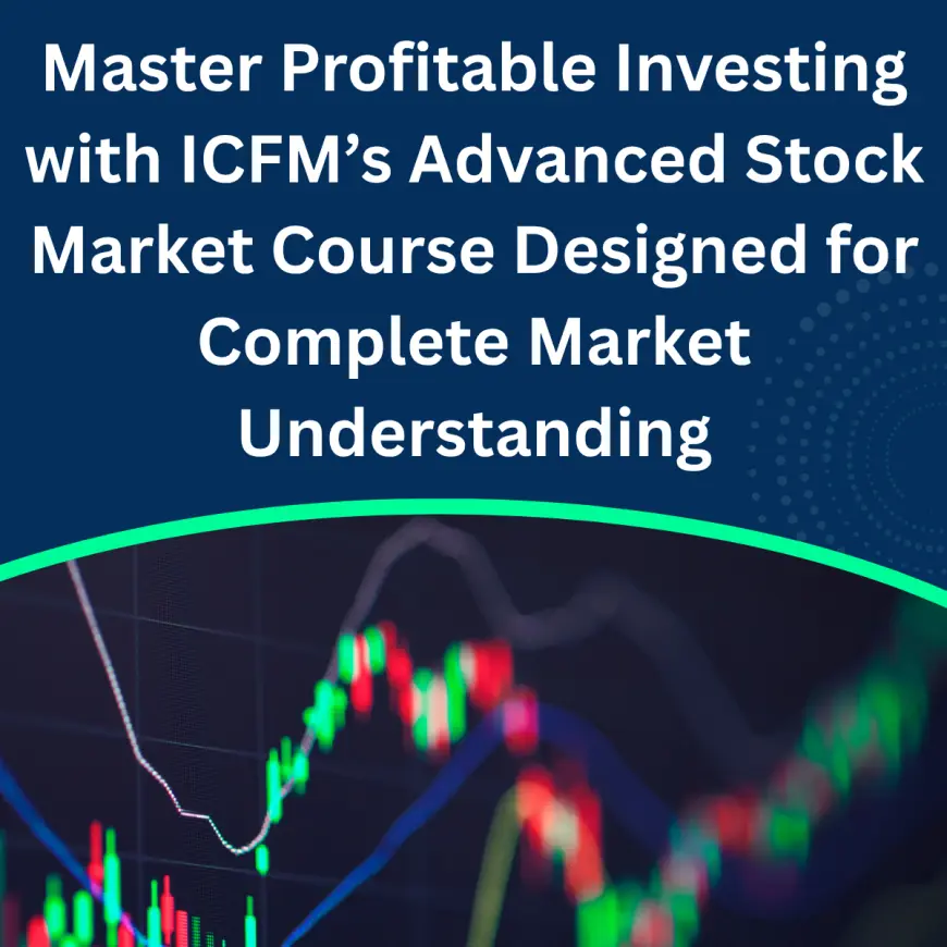 Master Profitable Investing with ICFM’s Advanced Stock Market Course Designed for Complete Market Understanding