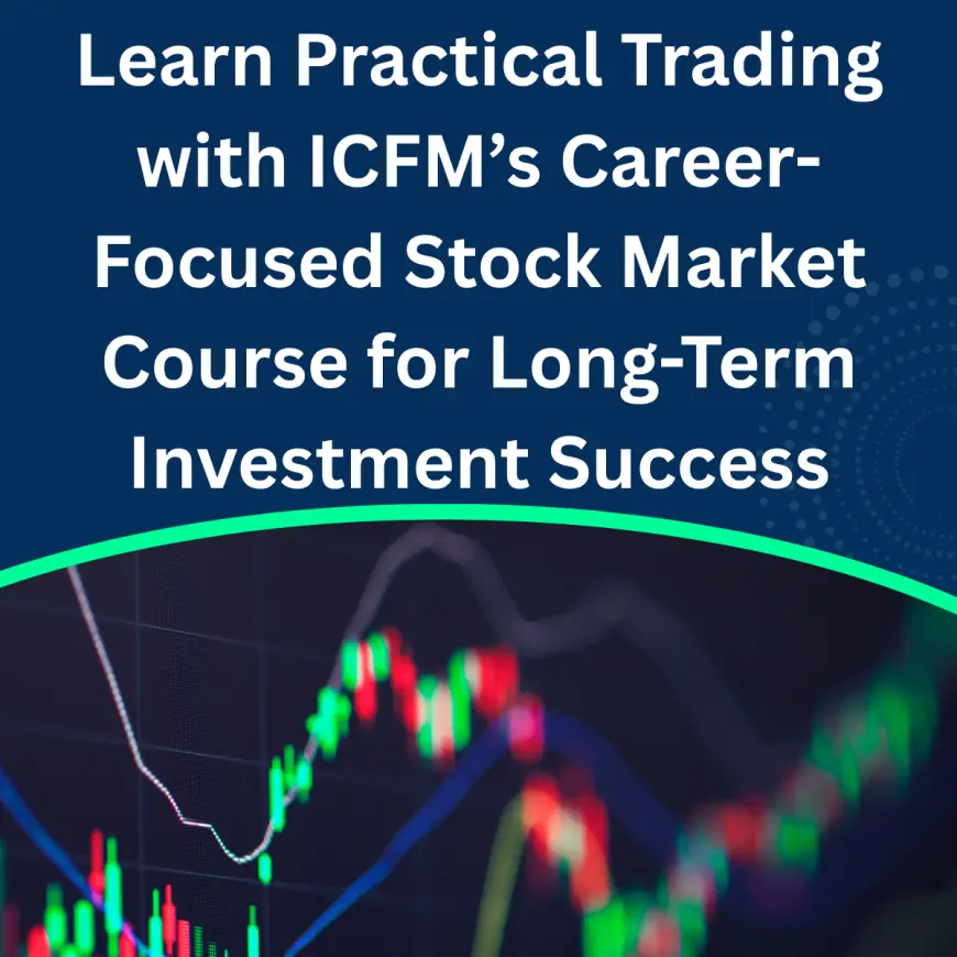 Learn Practical Trading with ICFM’s Career-Focused Stock Market Course for Long-Term Investment Success