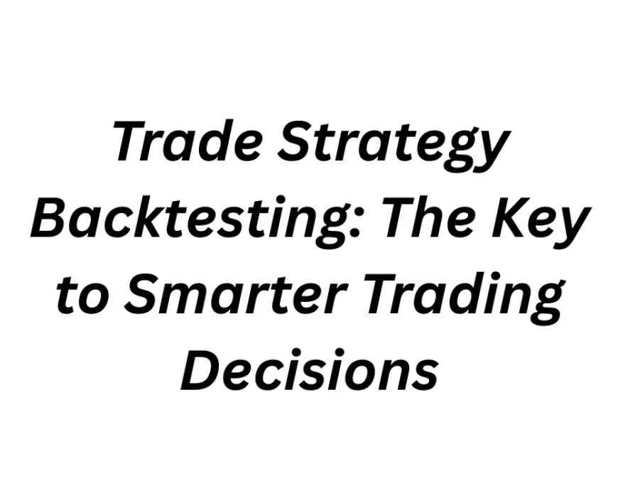 Trade Strategy Backtesting: The Key to Smarter Trading Decisions