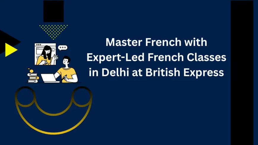 Master French with Expert-Led French Classes in Delhi at British Express