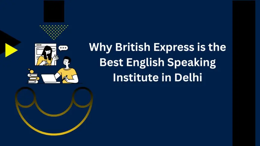 Why British Express is the Best English Speaking Institute in Delhi