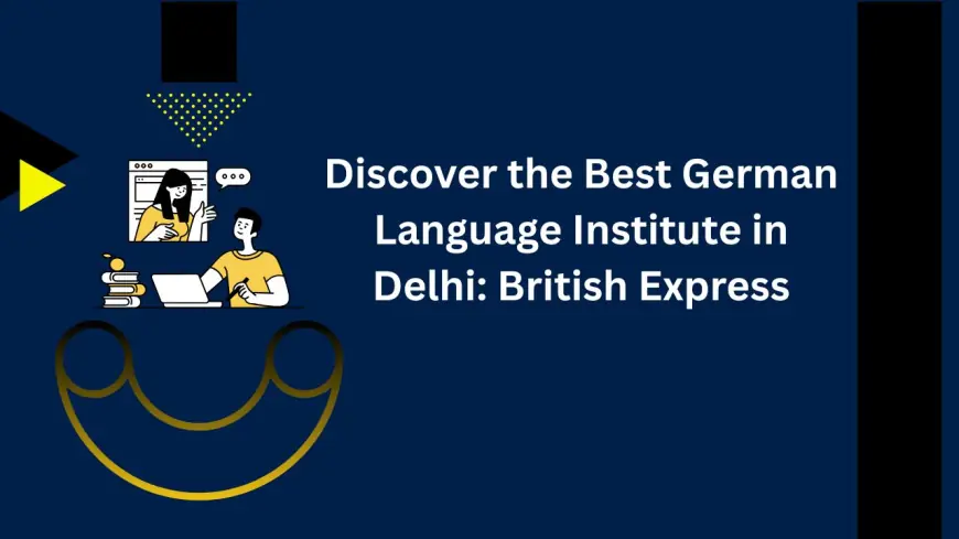 Discover the Best German Language Institute in Delhi: British Express