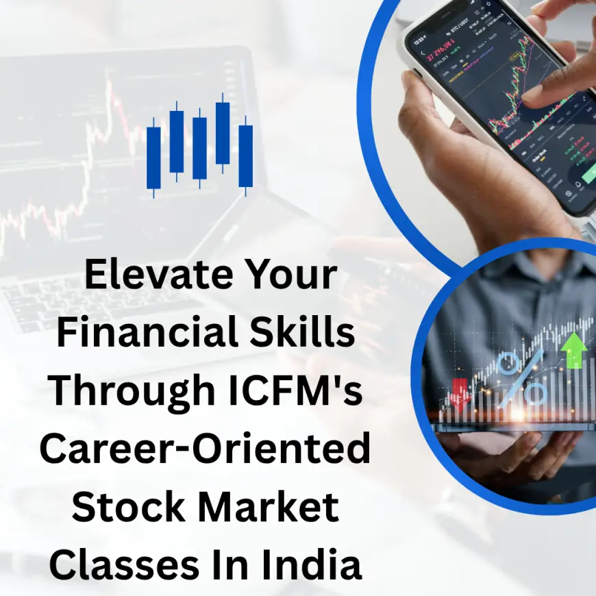 Elevate Your Financial Skills Through ICFM's Career-Oriented Stock Market Classes In India