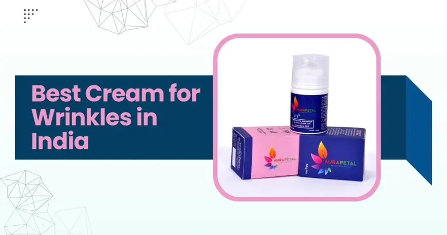 Why Aurapetal is the Best Cream for Wrinkles in India: Dermatologist-Approved Skincare