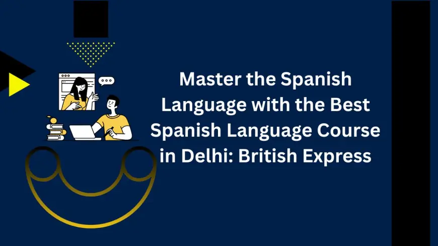 Master the Spanish Language with the Best Spanish Language Course in Delhi: British Express