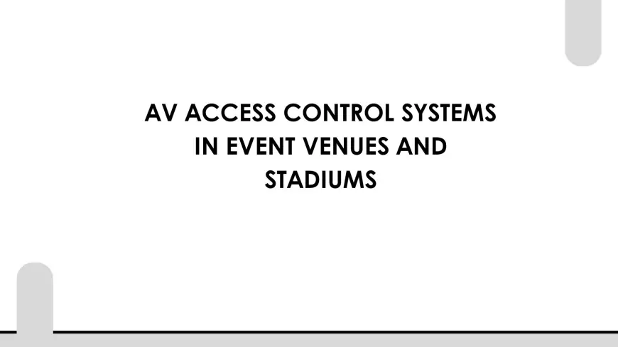 AV Access Control Systems in Event Venues and Stadiums