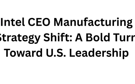 Intel CEO Manufacturing Strategy Shift: A Bold Turn Toward U.S. Leadership