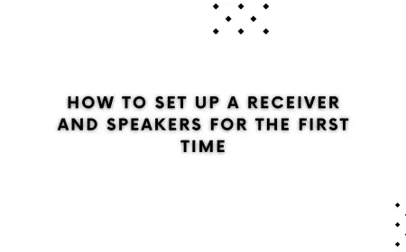 How to Set Up a Receiver and Speakers for the First Time