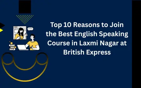 Top 10 Reasons to Join the Best English Speaking Course in Laxmi Nagar at British Express