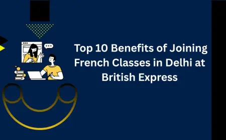 Top 10 Benefits of Joining French Classes in Delhi at British Express