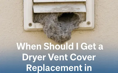 When Should I Get a Dryer Vent Cover Replacement in Los Angeles?