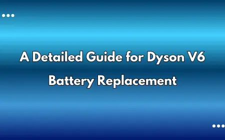A Detailed Guide for Dyson V6 Battery Replacement