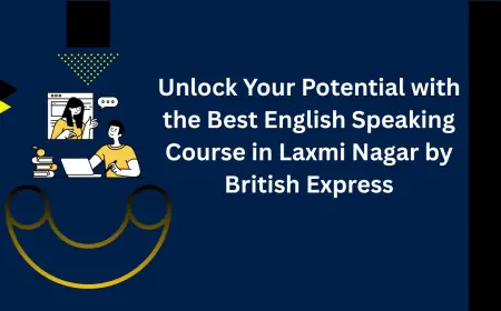 Unlock Your Potential with the Best English Speaking Course in Laxmi Nagar by British Express