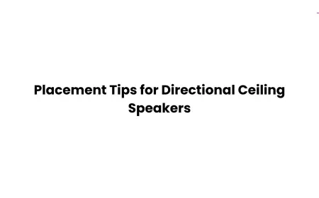 Placement Tips for Directional Ceiling Speakers