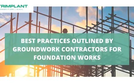 Best Practices Outlined by Groundwork Contractors for Foundation Works
