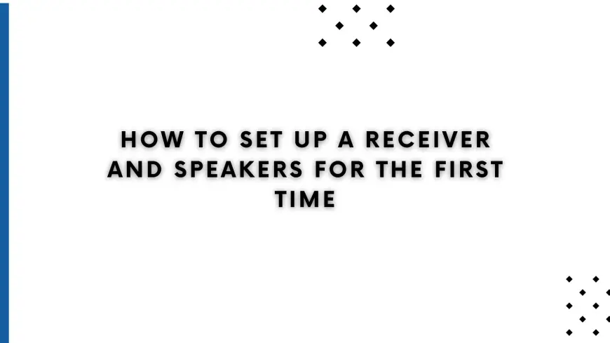 How to Set Up a Receiver and Speakers for the First Time