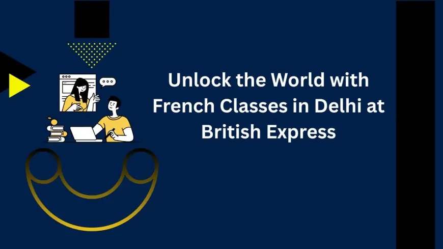 Unlock the World with French Classes in Delhi at British Express