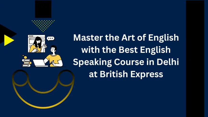Master the Art of English with the Best English Speaking Course in Delhi at British Express