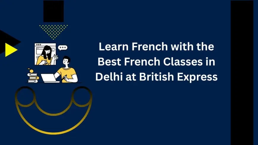 Learn French with the Best French Classes in Delhi at British Express