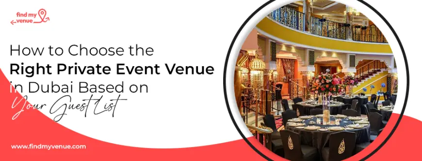 How to Choose the Right Private Event Venue in Dubai Based on Your Guest List