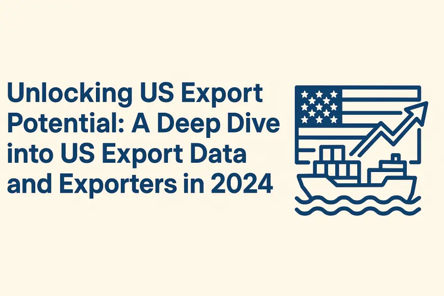 Unlocking US Export Potential: A Deep Dive into US Export Data and Exporters in 2024