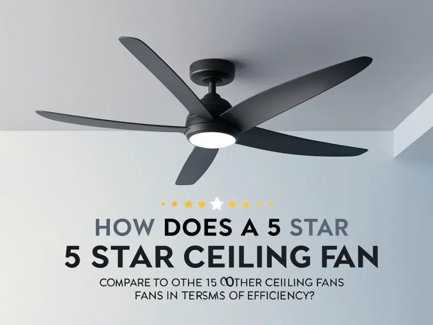 How Does A 5 Star Ceiling Fan Compare To Other Ceiling Fans In Terms Of Efficiency?