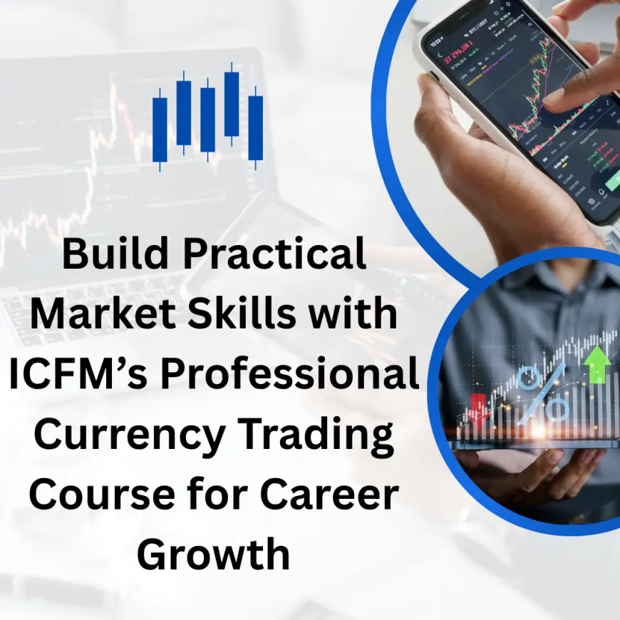 Build Practical Market Skills with ICFM’s Professional Currency Trading Course for Career Growth